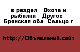  в раздел : Охота и рыбалка » Другое . Брянская обл.,Сельцо г.